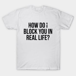 How do I block you in real life T-shirt T-Shirt